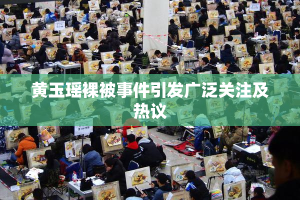 黄玉瑶裸被事件引发广泛关注及热议