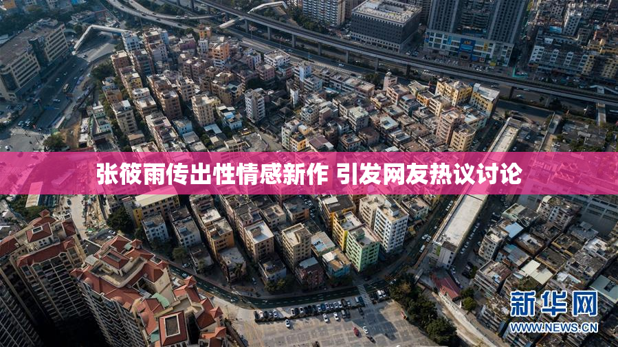 张筱雨传出性情感新作 引发网友热议讨论