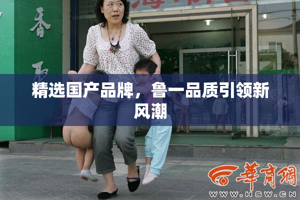 精选国产品牌，鲁一品质引领新风潮