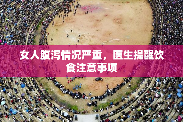 女人腹泻情况严重，医生提醒饮食注意事项