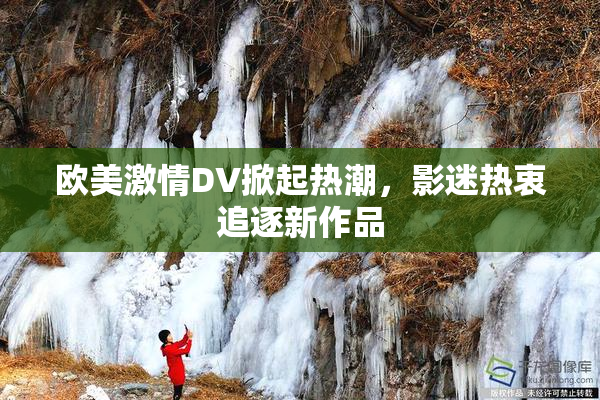 欧美激情DV掀起热潮，影迷热衷追逐新作品