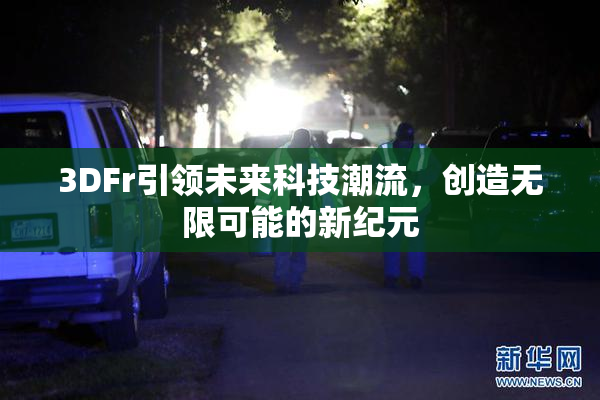3DFr引领未来科技潮流，创造无限可能的新纪元