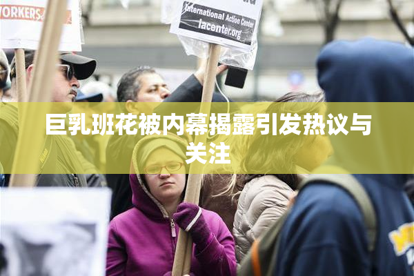 巨乳班花被内幕揭露引发热议与关注