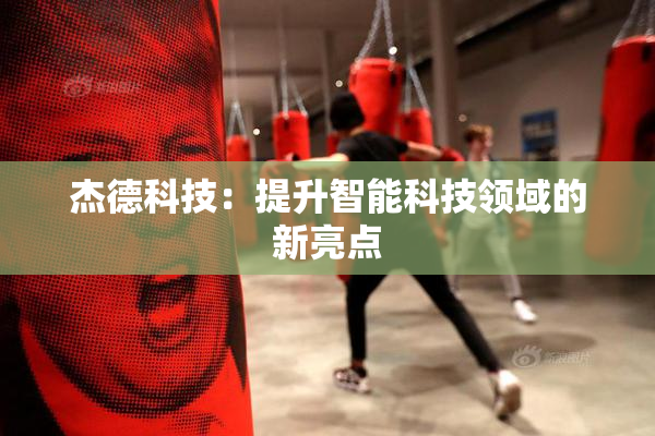 杰德科技：提升智能科技领域的新亮点