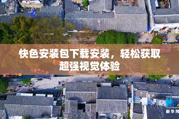 快色安装包下载安装，轻松获取超强视觉体验