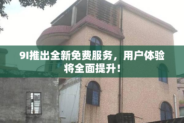9I推出全新免费服务，用户体验将全面提升！