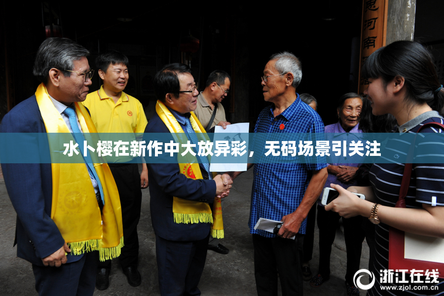 水卜樱在新作中大放异彩，无码场景引关注