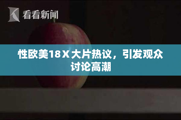 性欧美18Ⅹ大片热议，引发观众讨论高潮