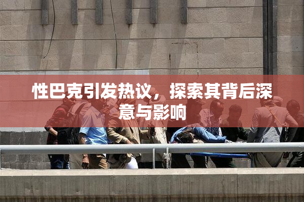 性巴克引发热议，探索其背后深意与影响