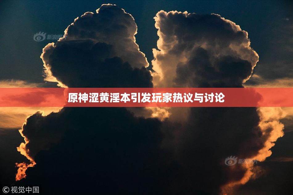 原神涩黄淫本引发玩家热议与讨论