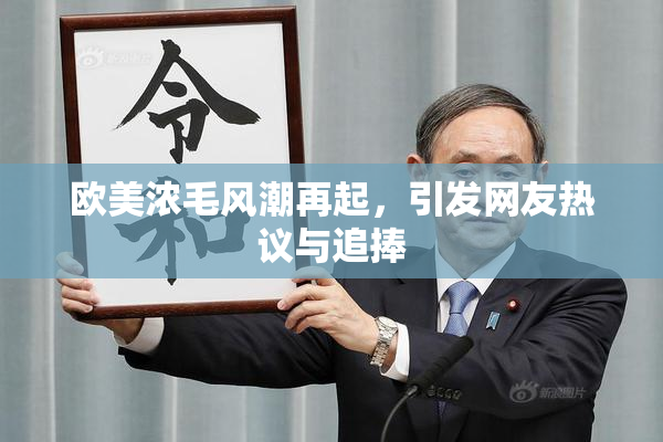 欧美浓毛风潮再起，引发网友热议与追捧