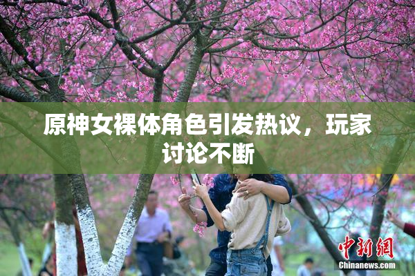 原神女裸体角色引发热议，玩家讨论不断