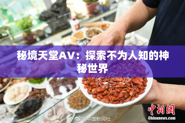 秘境天堂AV：探索不为人知的神秘世界