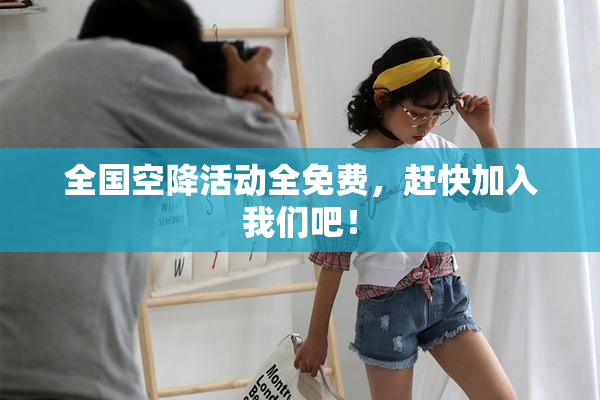 全国空降活动全免费，赶快加入我们吧！