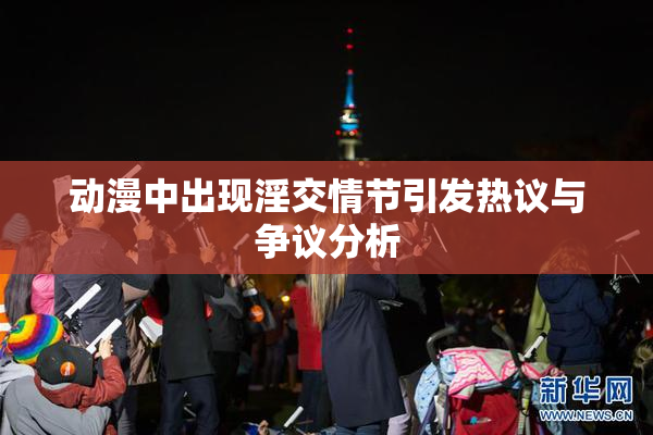 动漫中出现淫交情节引发热议与争议分析