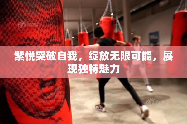 紫悦突破自我，绽放无限可能，展现独特魅力
