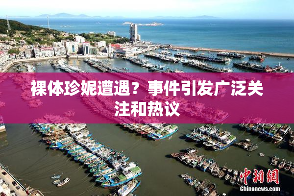 裸体珍妮遭遇？事件引发广泛关注和热议