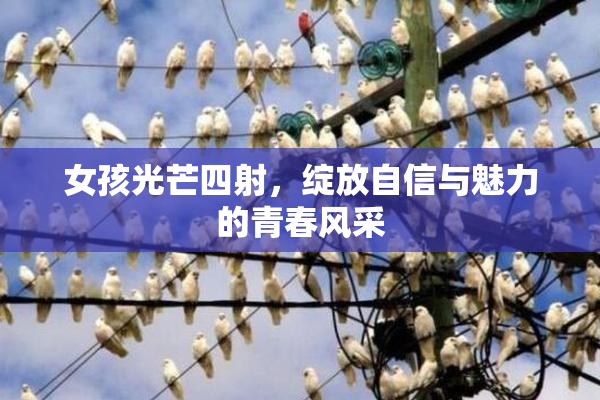 女孩光芒四射，绽放自信与魅力的青春风采