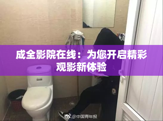 成全影院在线：为您开启精彩观影新体验