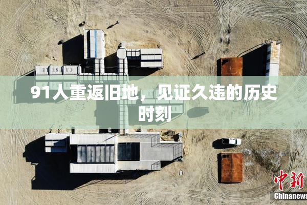 91人重返旧地，见证久违的历史时刻