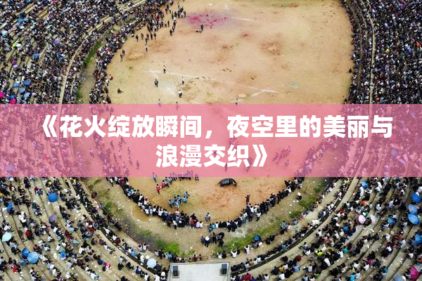 《花火绽放瞬间，夜空里的美丽与浪漫交织》