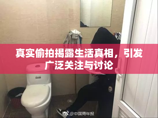 真实偷拍揭露生活真相，引发广泛关注与讨论