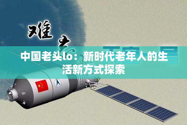 中国老头lo：新时代老年人的生活新方式探索