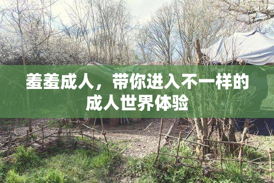 羞羞成人，带你进入不一样的成人世界体验
