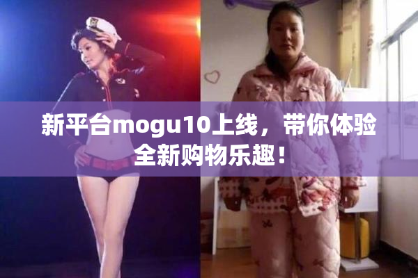 新平台mogu10上线，带你体验全新购物乐趣！