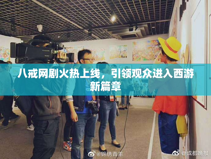 八戒网剧火热上线，引领观众进入西游新篇章