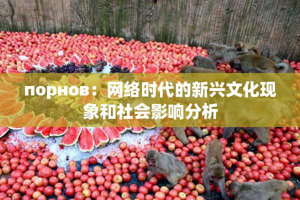 порнов：网络时代的新兴文化现象和社会影响分析