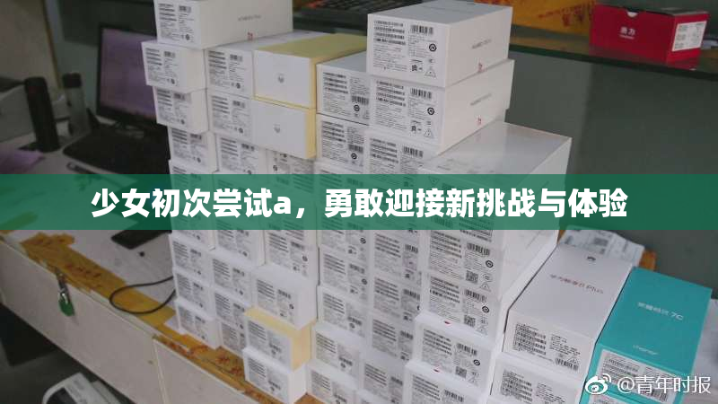 少女初次尝试a，勇敢迎接新挑战与体验