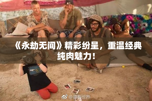 《永劫无间》精彩纷呈，重温经典纯肉魅力！