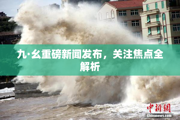 九·幺重磅新闻发布，关注焦点全解析