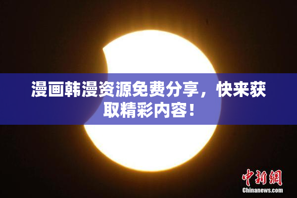 漫画韩漫资源免费分享，快来获取精彩内容！