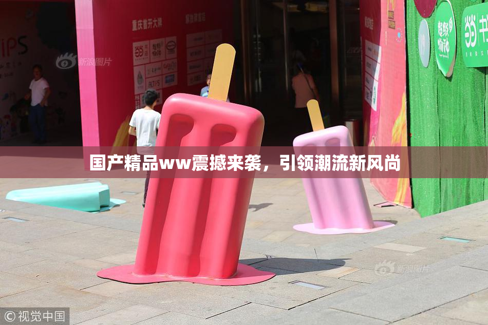 国产精品ww震撼来袭，引领潮流新风尚