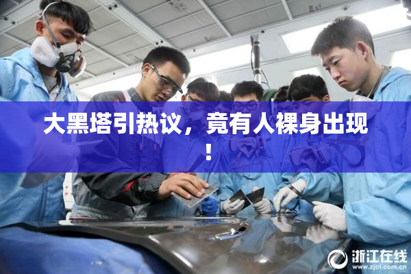 大黑塔引热议，竟有人裸身出现！