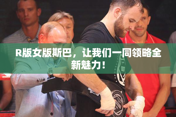 R版女版斯巴，让我们一同领略全新魅力！