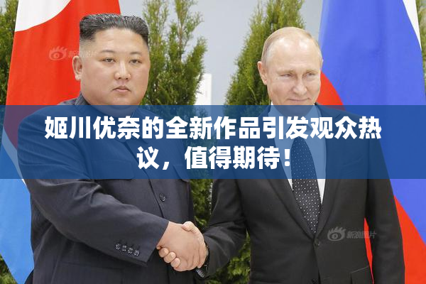 姬川优奈的全新作品引发观众热议，值得期待！