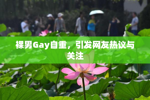 裸男Gay自重，引发网友热议与关注