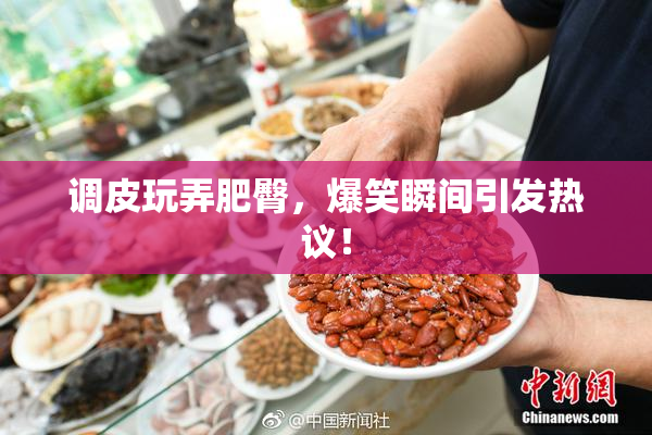 调皮玩弄肥臀，爆笑瞬间引发热议！