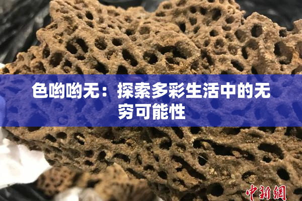 色哟哟无：探索多彩生活中的无穷可能性