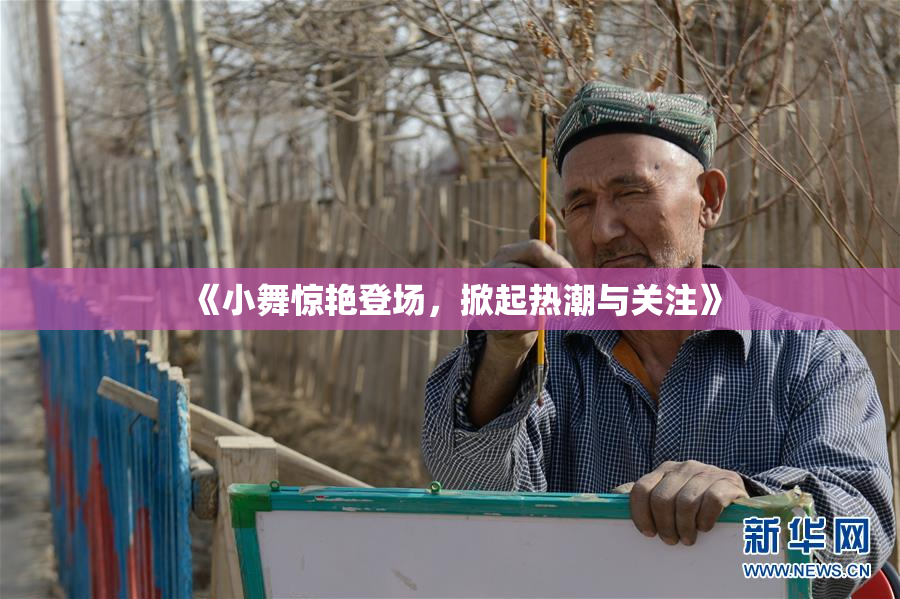 《小舞惊艳登场，掀起热潮与关注》