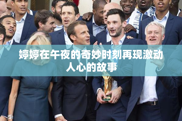 婷婷在午夜的奇妙时刻再现激动人心的故事