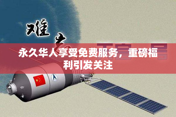 永久华人享受免费服务，重磅福利引发关注