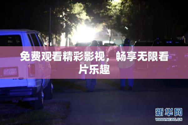 免费观看精彩影视，畅享无限看片乐趣