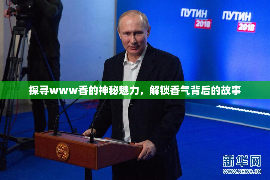 探寻www香的神秘魅力，解锁香气背后的故事