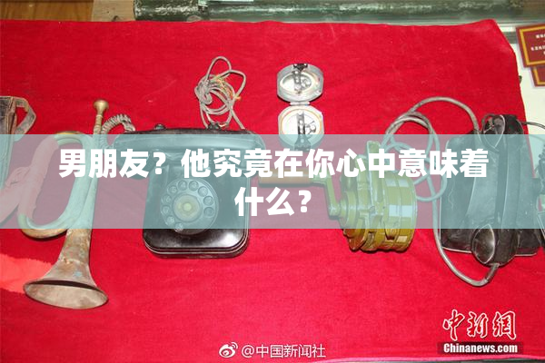 男朋友？他究竟在你心中意味着什么？