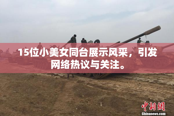 15位小美女同台展示风采，引发网络热议与关注。