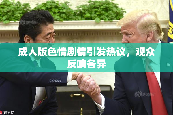成人版色情剧情引发热议，观众反响各异